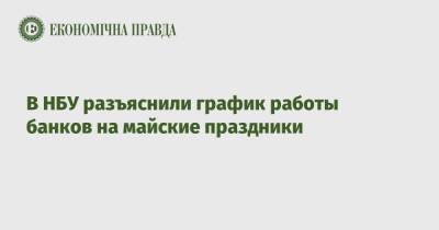 В НБУ разъяснили график работы банков на майские праздники - epravda.com.ua