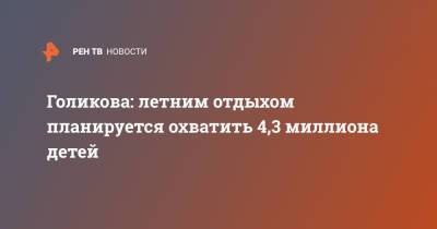 Татьяна Голикова - Голикова: летним отдыхом планируется охватить 4,3 миллиона детей - ren.tv