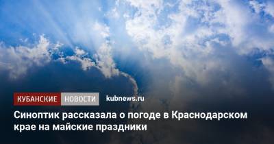 Синоптик рассказала о погоде в Краснодарском крае на майские праздники - kubnews.ru - Краснодарский край - Краснодар