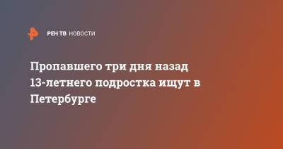 Пропавшего 13-летнего подростка ищут в Петербурге - ren.tv - Москва - Санкт-Петербург - р-н Кировский