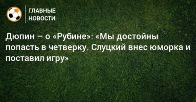 Леонид Слуцкий - Юрий Дюпин - Дюпин – о «Рубине»: «Мы достойны попасть в четверку. Слуцкий внес юморка и поставил игру» - bombardir.ru