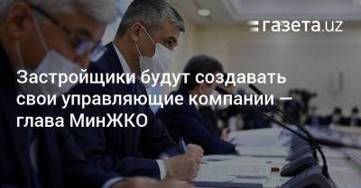 Застройщики будут создавать свои управляющие компании — глава МинЖКО - gazeta.uz - Узбекистан