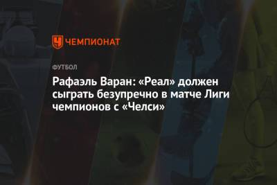 Рафаэль Варан - Рафаэль Варан: «Реал» должен сыграть безупречно в матче Лиги чемпионов с «Челси» - championat.com - Мадрид