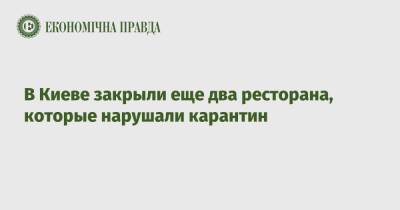 В Киеве закрыли еще два ресторана, которые нарушали карантин - epravda.com.ua - Киев