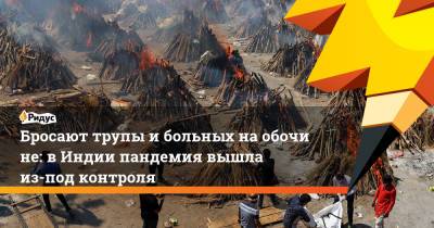 Бросают трупы ибольных наобочине: вИндии пандемия вышла из-под контроля - ridus.ru