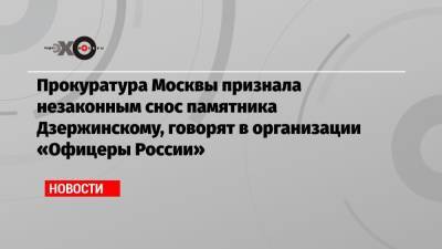 Александр Невский - Феликс Дзержинский - Прокуратура Москвы признала незаконным снос памятника Дзержинскому, говорят в организации «Офицеры России» - echo.msk.ru - Москва