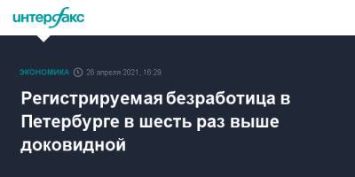 Александр Беглов - Регистрируемая безработица в Петербурге в шесть раз выше доковидной - interfax.ru - Москва - Санкт-Петербург - Петербург