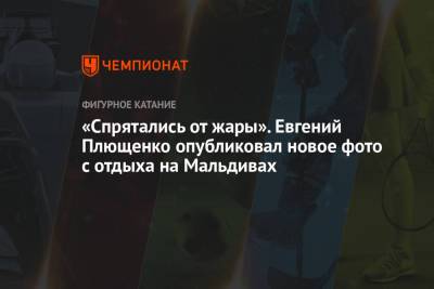 Евгений Плющенко - «Спрятались от жары». Евгений Плющенко опубликовал новое фото с отдыха на Мальдивах - championat.com - Мальдивы