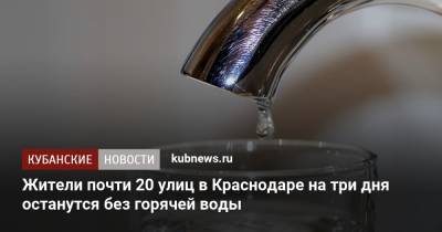 Полина Осипенко - Жители почти 20 улиц в Краснодаре на три дня останутся без горячей воды - kubnews.ru - Краснодарский край - Краснодар