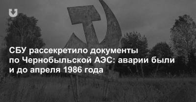 СБУ рассекретило документы по Чернобыльской АЭС: аварии были и до апреля 1986 года - news.tut.by - Припять