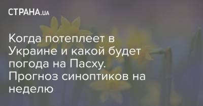 Когда потеплеет в Украине и какой будет погода на Пасху. Прогноз синоптиков на неделю - strana.ua - Киев - Сумская обл. - Волынская обл. - Хмельницкая обл. - Тернопольская обл. - Житомирская обл.