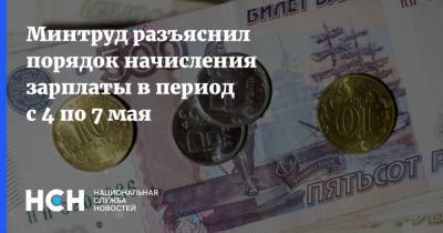 Минтруд разъяснил порядок начисления зарплаты в период с 4 по 7 мая - nsn.fm - Россия