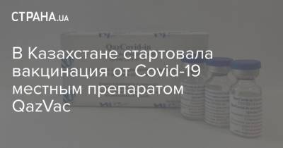 В Казахстане стартовала вакцинация от Covid-19 местным препаратом QazVac - strana.ua