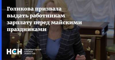 Владимир Путин - Татьяна Голикова - Голикова призвала выдать работникам зарплату перед майскими праздниками - nsn.fm