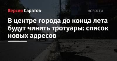 В центре города до конца лета будут чинить тротуары на 24 участках: список новых адресов - nversia.ru - Саратов