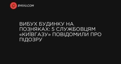 Вибух будинку на Позняках: 5 службовцям «Київгазу» повідомили про підозру - bykvu.com