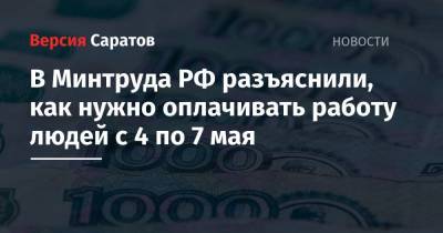 Владимир Путин - В Минтруда РФ разъяснили, как нужно оплачивать работу людей с 4 по 7 мая - nversia.ru - Саратовская обл.