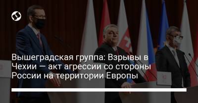 Вышеградская группа: Взрывы в Чехии — акт агрессии со стороны России на территории Европы - liga.net