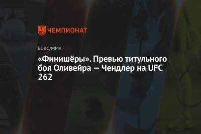 Хабиб Нурмагомедов - Майкл Чендлер - Чарльз Оливейрой - «Финишёры». Превью титульного боя Оливейра — Чендлер на UFC 262 - championat.com