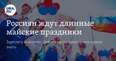 Россиян ждут длинные майские праздники. Зарплату выплатят, отпуск не продлят — что нужно знать - ura.news