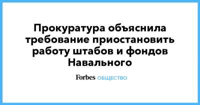 Алексей Навальный - Прокуратура объяснила требование приостановить работу штабов и фондов Навального - forbes.ru - Москва