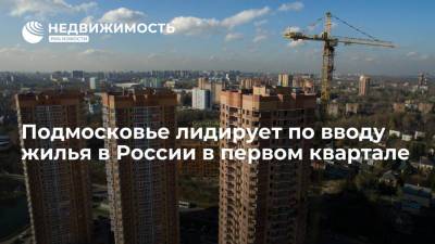 Подмосковье лидирует по вводу жилья в России в первом квартале - realty.ria.ru - Москва - Ленинградская обл. - Башкирия - Санкт-Петербург - Краснодарский край - Московская обл. - респ. Татарстан - Свердловская обл. - Самарская обл. - Строительство