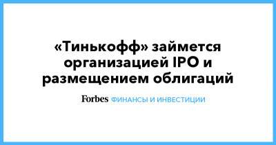 Елен Царев - «Тинькофф» займется организацией IPO и размещением облигаций - forbes.ru