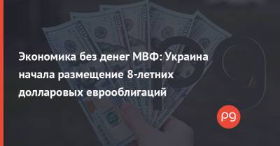 Экономика без денег МВФ: Украина начала размещение 8-летних долларовых еврооблигаций - thepage.ua - Украина