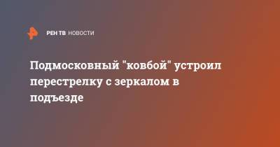 Подмосковный "ковбой" устроил перестрелку с зеркалом в подъезде - ren.tv - Московская обл. - Дома - Московская область