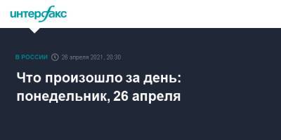 Татьяна Голикова - Что произошло за день: понедельник, 26 апреля - interfax.ru - Москва - Киев - Румыния