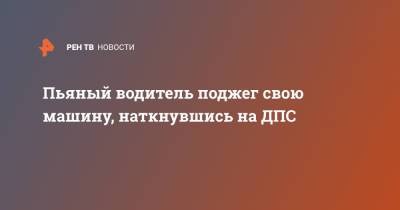 Пьяный водитель поджег свою машину, наткнувшись на ДПС - ren.tv - Свердловская обл.