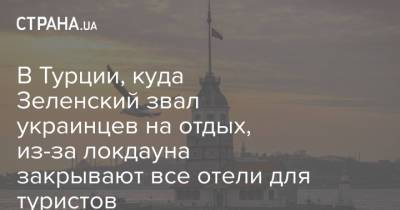 Владимир Зеленский - В Турции, куда Зеленский звал украинцев на отдых, из-за локдауна закрывают все отели для туристов - strana.ua - Украина - Турция