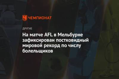 На матче AFL в Мельбурне зафиксирован постковидный мировой рекорд по числу болельщиков - championat.com - Англия - Австралия - Мельбурн