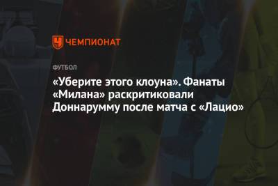«Уберите этого клоуна». Фанаты «Милана» раскритиковали Доннарумму после матча с «Лацио» - championat.com - Рим