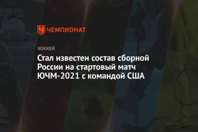 Стал известен состав сборной России на стартовый матч ЮЧМ-2021 с командой США - championat.com - Швеция - Финляндия