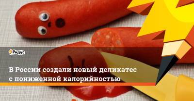 В России создали новый деликатес с пониженной калорийностью - ridus.ru - Волгоград