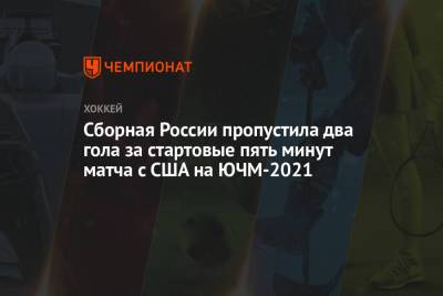 Сборная России пропустила два гола за стартовые пять минут матча с США на ЮЧМ-2021 - championat.com - Финляндия