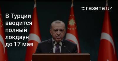 В Турции вводится полный локдаун до 17 мая - gazeta.uz - Узбекистан - Турция