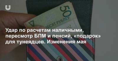 Удар по расчетам наличными, пересмотр БПМ и пенсий, «подарок» для тунеядцев. Изменения мая - news.tut.by