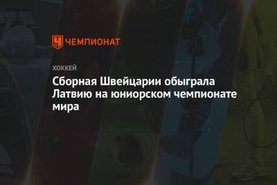 Сборная Швейцарии обыграла Латвию на юниорском чемпионате мира - championat.com - Швейцария - Швеция - Финляндия - Канада - Латвия