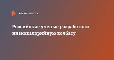 Российские ученые разработали низкокалорийную колбасу - ren.tv - Волгоград