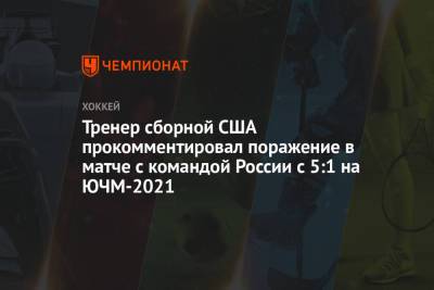 Никита Чибриков - Тренер сборной США прокомментировал поражение в матче с командой России с 5:1 на ЮЧМ-2021 - championat.com