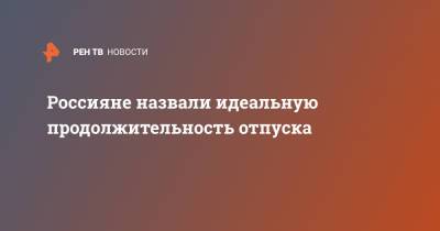 Россияне назвали идеальную продолжительность отпуска - ren.tv