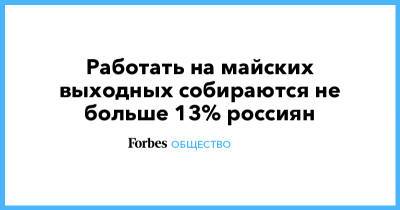 Владимир Путин - Работать на майских выходных собираются не больше 13% россиян - forbes.ru