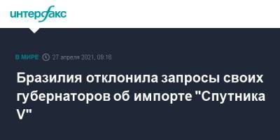 Бразилия отклонила запросы своих губернаторов об импорте "Спутника V" - interfax.ru - Москва - Бразилия