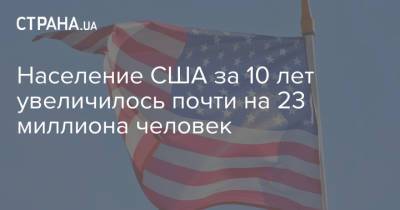 Население США за 10 лет увеличилось почти на 23 миллиона человек - strana.ua - США