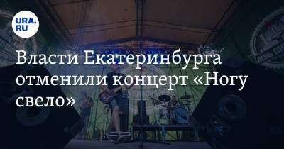 Власти Екатеринбурга отменили концерт «Ногу свело» - ura.news - Екатеринбург