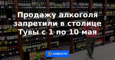 Продажу алкоголя запретили в столице Тувы с 1 по 10 мая - news.mail.ru - Кызыл - Тувы