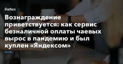 Вознаграждение приветствуется: как сервис безналичной оплаты чаевых вырос в пандемию и был куплен «Яндексом» - forbes.ru