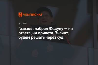Шамиль Газизов - Газизов: набрал Федуну — ни ответа, ни привета. Значит, будем решать через суд - championat.com - Уфа